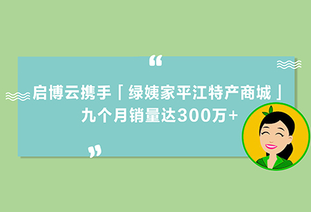 土特產(chǎn)變“網(wǎng)紅”，啟博云攜手「綠姨家平江特產(chǎn)商城」，九個月銷量300萬+