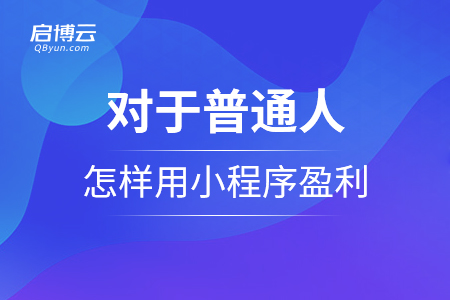 對(duì)于普通人，怎么樣用小程序盈利呢？