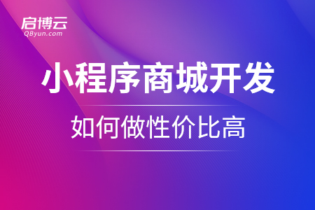 小程序商城的開發(fā)是怎么樣的？如何做性價(jià)比高