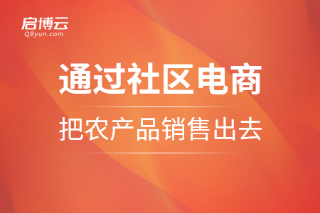 通過社區(qū)電商把農(nóng)產(chǎn)品銷售出去