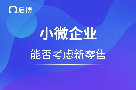 小微企業(yè)能否考慮新零售